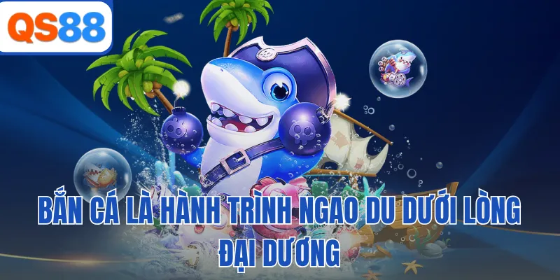 Bắn cá là hành trình ngao du dưới lòng đại dương