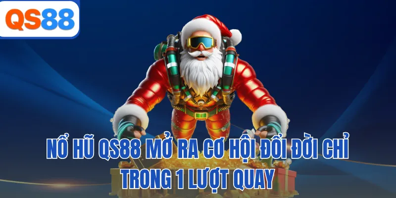 Nổ hũ QS88 mở ra cơ hội đổi đời chỉ trong 1 lượt quay